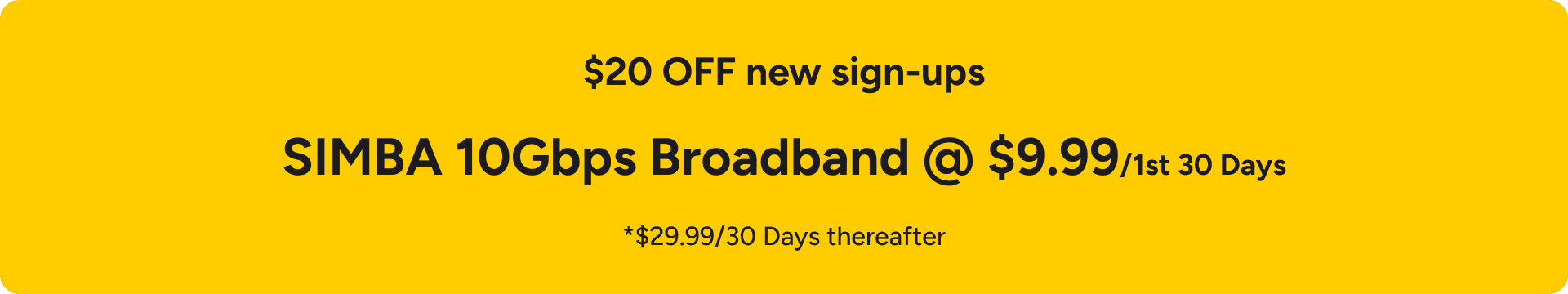 $20 OFF new sign-ups - SIMBA 10Gbps Broadband @ $9.99 for the first 30 days, $29.99/30 days thereafter